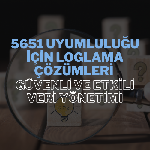 5651 Uyumluluğu için Loglama Çözümleri: Güvenli ve Etkili Veri Yönetimi