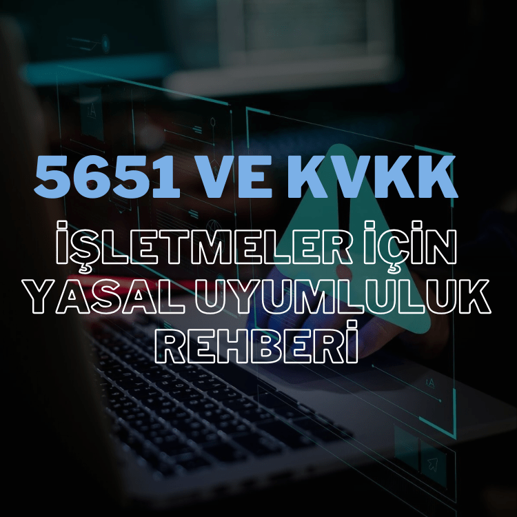 5651 ve KVKK: İşletmeler için Yasal Uyumluluk Rehberi